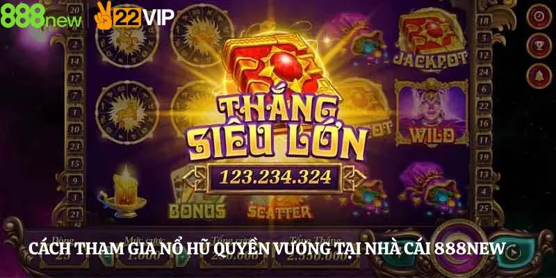 Cách Tham Gia Nổ Hũ Quyền Vương Tại Nhà Cái 888new
