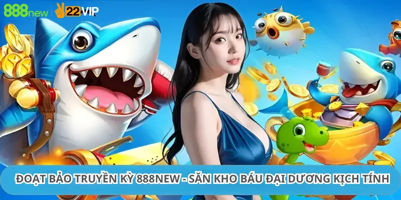 Đoạt Bảo Truyền Kỳ 888New - Săn Kho Báu Đại Dương Kịch Tính