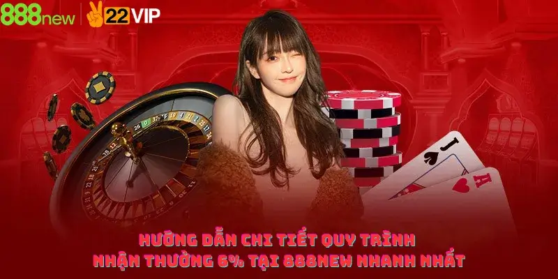 Hướng dẫn chi tiết quy trình nhận thưởng 6% tại 888NEW nhanh nhất