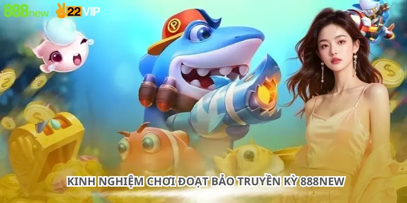 Kinh nghiệm chơi Đoạt Bảo Truyền Kỳ 888New