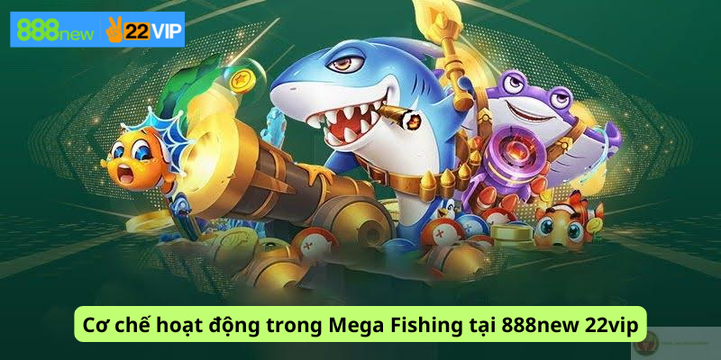 Cơ chế hoạt động trong Mega Fishing tại 888new 22vip